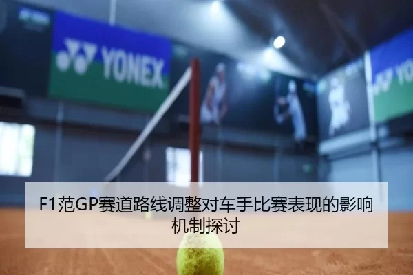 F1范GP赛道路线调整对车手比赛表现的影响机制探讨