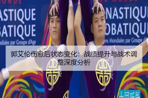 郭艾伦伤愈后状态变化：战绩提升与战术调整深度分析