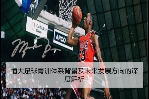 恒大足球青训体系背景及未来发展方向的深度解析